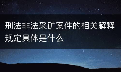 刑法非法采矿案件的相关解释规定具体是什么