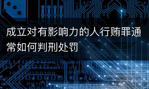 成立对有影响力的人行贿罪通常如何判刑处罚