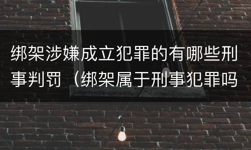 绑架涉嫌成立犯罪的有哪些刑事判罚（绑架属于刑事犯罪吗）