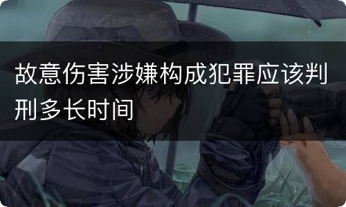 故意伤害涉嫌构成犯罪应该判刑多长时间