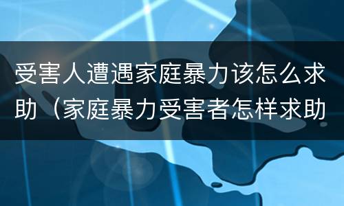 受害人遭遇家庭暴力该怎么求助（家庭暴力受害者怎样求助）