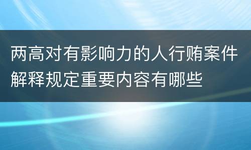 两高对有影响力的人行贿案件解释规定重要内容有哪些