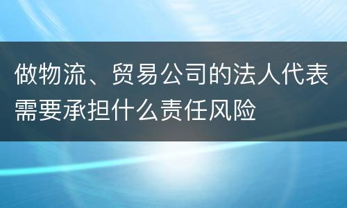 做物流、贸易公司的法人代表需要承担什么责任风险