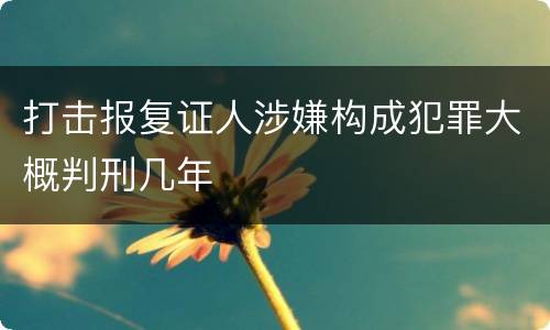 打击报复证人涉嫌构成犯罪大概判刑几年