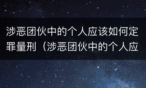 涉恶团伙中的个人应该如何定罪量刑（涉恶团伙中的个人应该如何定罪量刑）