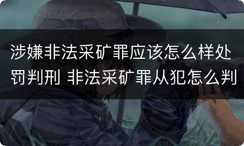 涉嫌非法采矿罪应该怎么样处罚判刑 非法采矿罪从犯怎么判