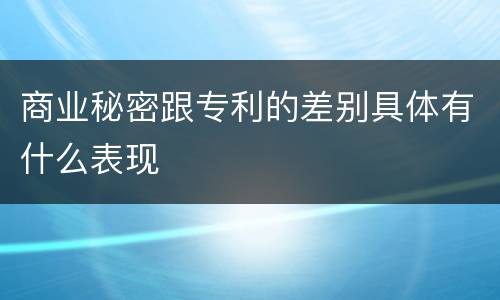 商业秘密跟专利的差别具体有什么表现