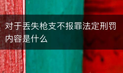 对于丢失枪支不报罪法定刑罚内容是什么
