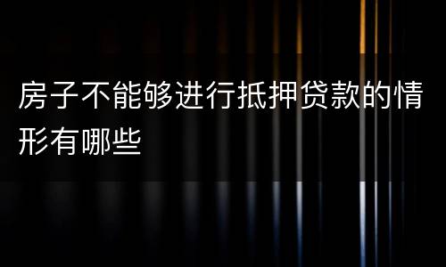 房子不能够进行抵押贷款的情形有哪些
