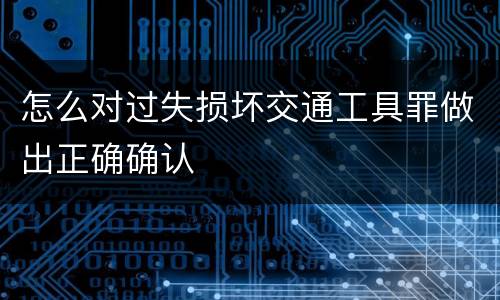 怎么对过失损坏交通工具罪做出正确确认