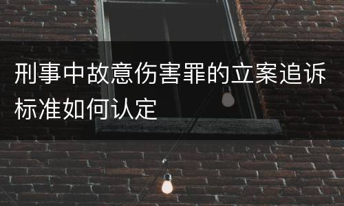刑事中故意伤害罪的立案追诉标准如何认定