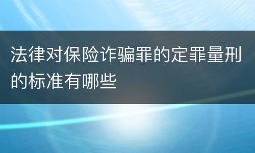 法律对保险诈骗罪的定罪量刑的标准有哪些