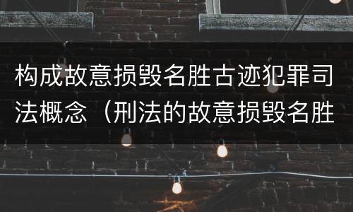 构成故意损毁名胜古迹犯罪司法概念（刑法的故意损毁名胜古迹）