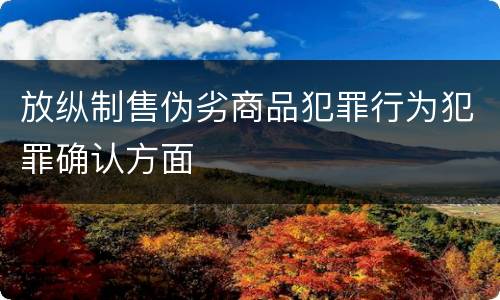 放纵制售伪劣商品犯罪行为犯罪确认方面