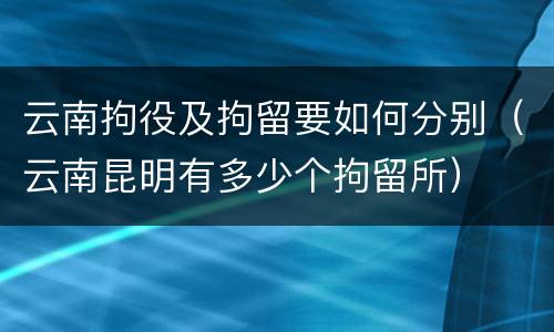 云南拘役及拘留要如何分别（云南昆明有多少个拘留所）