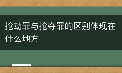 抢劫罪与抢夺罪的区别体现在什么地方
