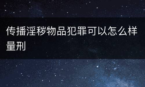 传播淫秽物品犯罪可以怎么样量刑