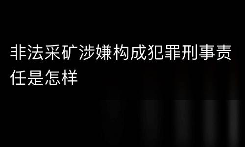 非法采矿涉嫌构成犯罪刑事责任是怎样