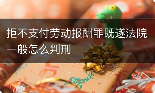 拒不支付劳动报酬罪既遂法院一般怎么判刑
