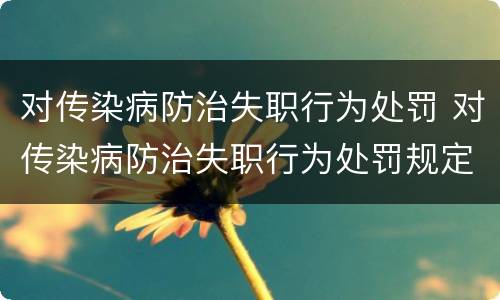 对传染病防治失职行为处罚 对传染病防治失职行为处罚规定