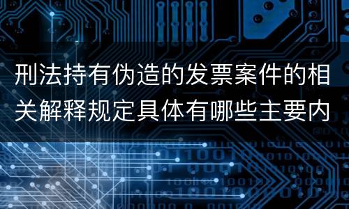 刑法持有伪造的发票案件的相关解释规定具体有哪些主要内容