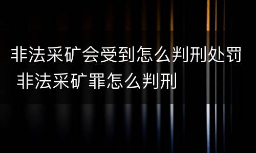 非法采矿会受到怎么判刑处罚 非法采矿罪怎么判刑