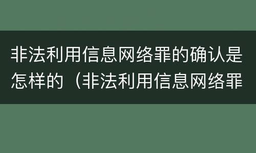 非法利用信息网络罪的确认是怎样的（非法利用信息网络罪的认定）
