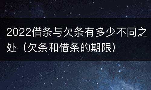 2022借条与欠条有多少不同之处（欠条和借条的期限）