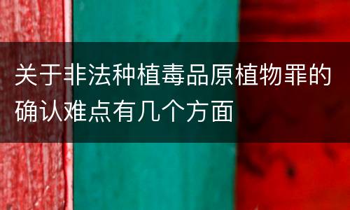 关于非法种植毒品原植物罪的确认难点有几个方面
