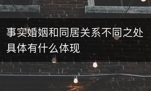 事实婚姻和同居关系不同之处具体有什么体现