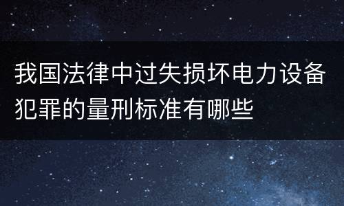 我国法律中过失损坏电力设备犯罪的量刑标准有哪些