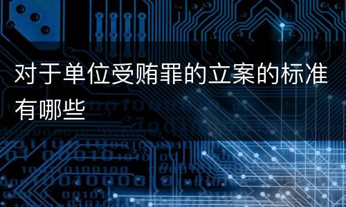 对于单位受贿罪的立案的标准有哪些