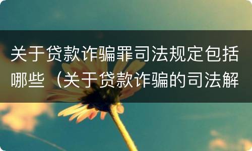 关于贷款诈骗罪司法规定包括哪些（关于贷款诈骗的司法解释）