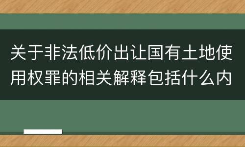 关于非法低价出让国有土地使用权罪的相关解释包括什么内容