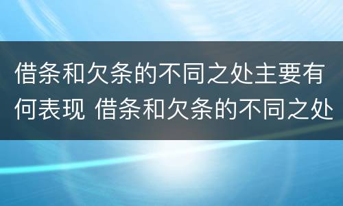 借条和欠条的不同之处主要有何表现 借条和欠条的不同之处主要有何表现呢