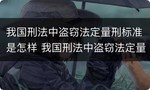 我国刑法中盗窃法定量刑标准是怎样 我国刑法中盗窃法定量刑标准是怎样的