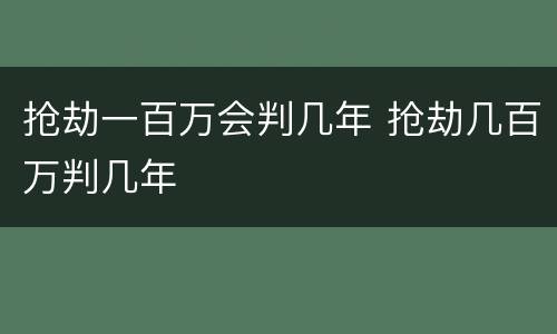 抢劫一百万会判几年 抢劫几百万判几年
