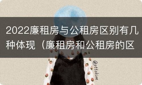 2022廉租房与公租房区别有几种体现（廉租房和公租房的区别在哪里）
