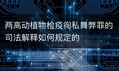 两高动植物检疫徇私舞弊罪的司法解释如何规定的