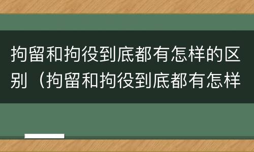 拘留和拘役到底都有怎样的区别（拘留和拘役到底都有怎样的区别图片）