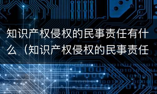 知识产权侵权的民事责任有什么（知识产权侵权的民事责任有什么特征）