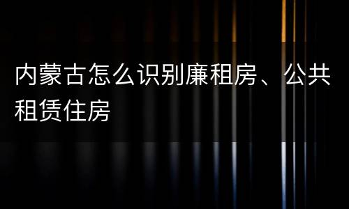 内蒙古怎么识别廉租房、公共租赁住房