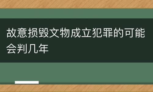 故意损毁文物成立犯罪的可能会判几年