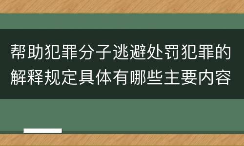 帮助犯罪分子逃避处罚犯罪的解释规定具体有哪些主要内容