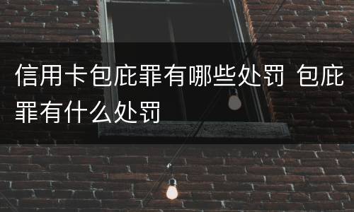 信用卡包庇罪有哪些处罚 包庇罪有什么处罚