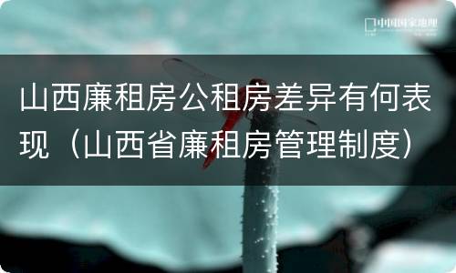 山西廉租房公租房差异有何表现（山西省廉租房管理制度）