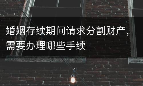 婚姻存续期间请求分割财产，需要办理哪些手续