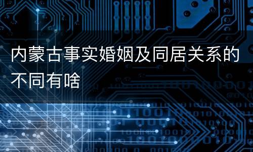 内蒙古事实婚姻及同居关系的不同有啥
