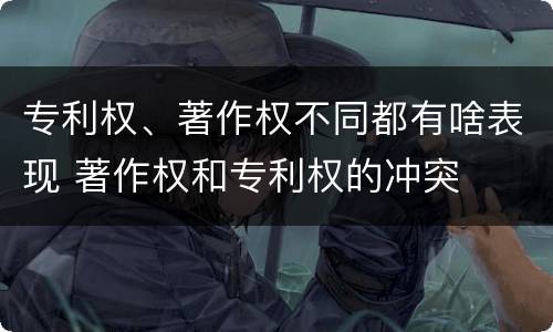 专利权、著作权不同都有啥表现 著作权和专利权的冲突