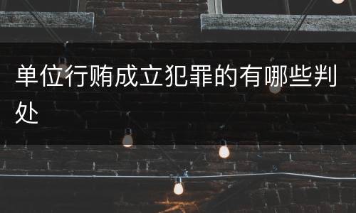 单位行贿成立犯罪的有哪些判处